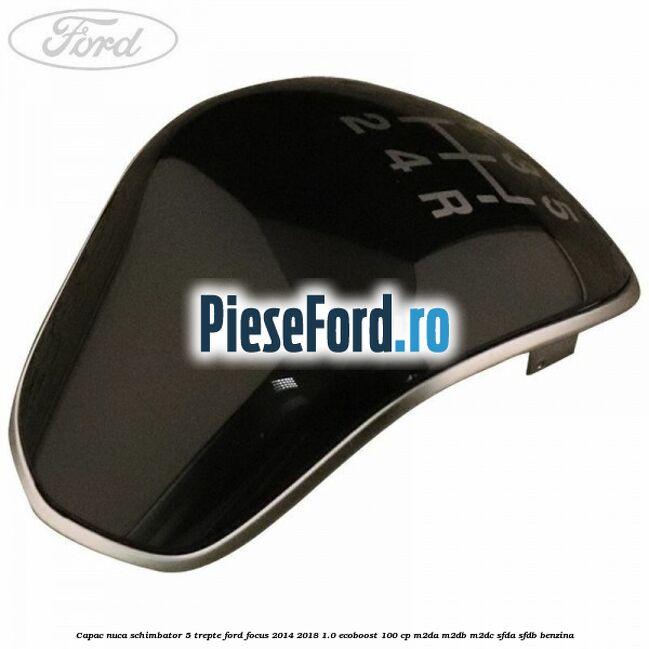Capac nuca schimbator 5 trepte Ford Focus 2014-2018 1.0 EcoBoost 100 cp Capac nuca schimbator 5 trepte Ford Focus 2014-2018 1.0 EcoBoost 100 cp M2DA, M2DB, M2DC, SFDA, SFDB benzina