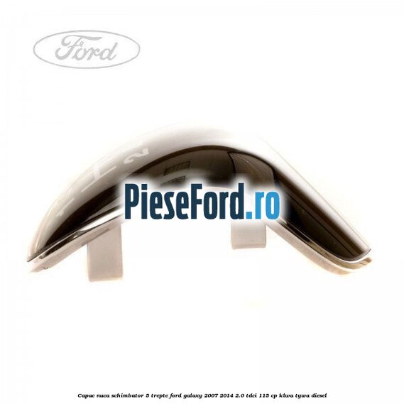 Capac nuca schimbator 5 trepte Ford Galaxy 2007-2014 2.0 TDCi 115 cp KLWA, TYWA diesel