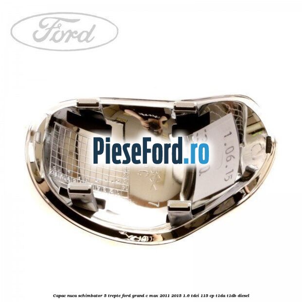 Capac nuca schimbator 5 trepte Ford Grand C-Max 2011-2015 1.6 TDCi 115 cp T1DA, T1DB diesel