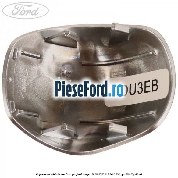 Capac nuca schimbator 5 trepte Ford Ranger 2016-2020 2.2 TDCi 131 cp T22DD0P diesel
