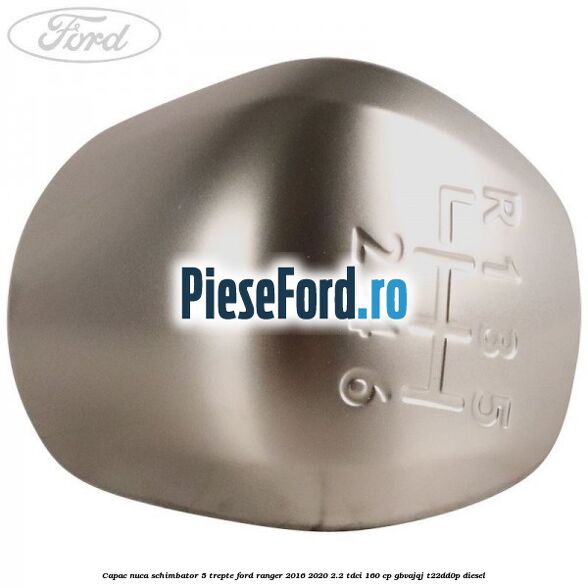 Capac nuca schimbator 5 trepte Ford Ranger 2016-2020 2.2 TDCi 160 cp GBVAJQJ, T22DD0P diesel