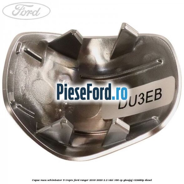 Capac nuca schimbator 5 trepte Ford Ranger 2016-2020 2.2 TDCi 160 cp GBVAJQJ, T22DD0P diesel