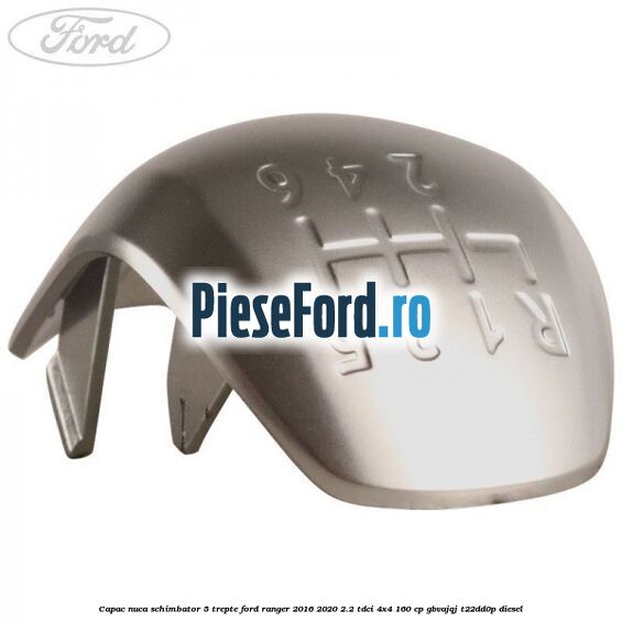 Capac nuca schimbator 5 trepte Ford Ranger 2016-2020 2.2 TDCi 4x4 160 cp GBVAJQJ, T22DD0P diesel