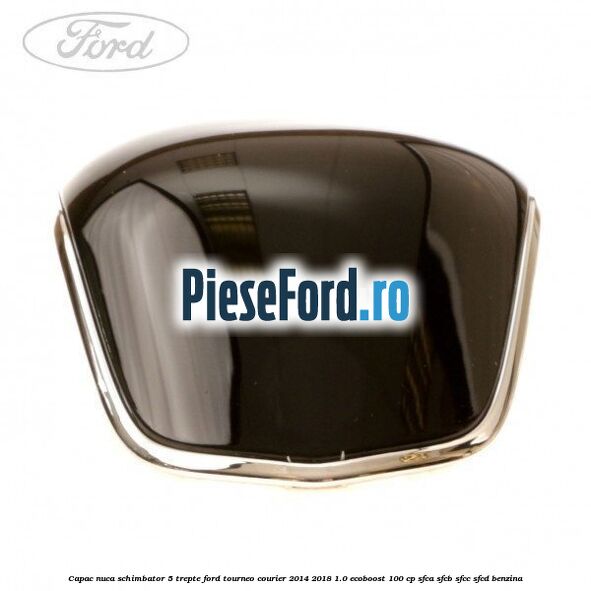 Capac nuca schimbator 5 trepte Ford Tourneo Courier 2014-2018 1.0 EcoBoost 100 cp SFCA, SFCB, SFCC, SFCD benzina