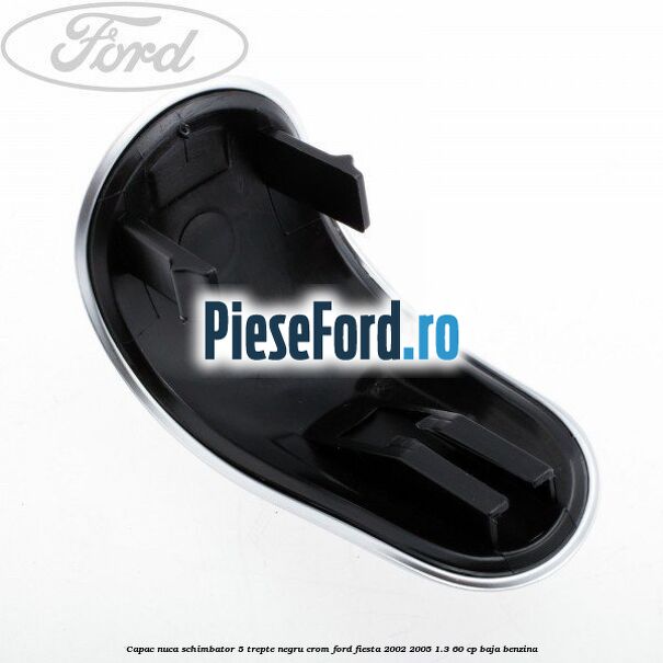 Capac nuca schimbator, 5 trepte negru crom Ford Fiesta 2002-2005 1.3 60 cp BAJA benzina