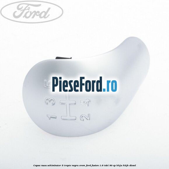 Capac nuca schimbator, 5 trepte negru crom Ford Fusion 1.6 TDCi 90 cp Capac nuca schimbator, 5 trepte negru crom Ford Fusion 1.6 TDCi 90 cp HHJA, HHJB diesel