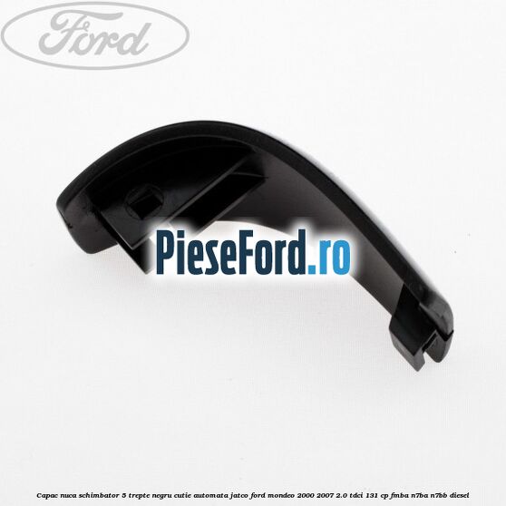 Capac nuca schimbator, 5 trepte negru cutie automata Jatco Ford Mondeo 2000-2007 2.0 TDCi 131 cp FMBA, N7BA, N7BB diesel
