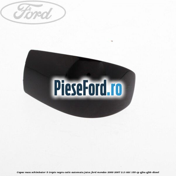 Capac nuca schimbator, 5 trepte negru cutie automata Jatco Ford Mondeo 2000-2007 2.2 TDCi 155 cp QJBA, QJBB diesel