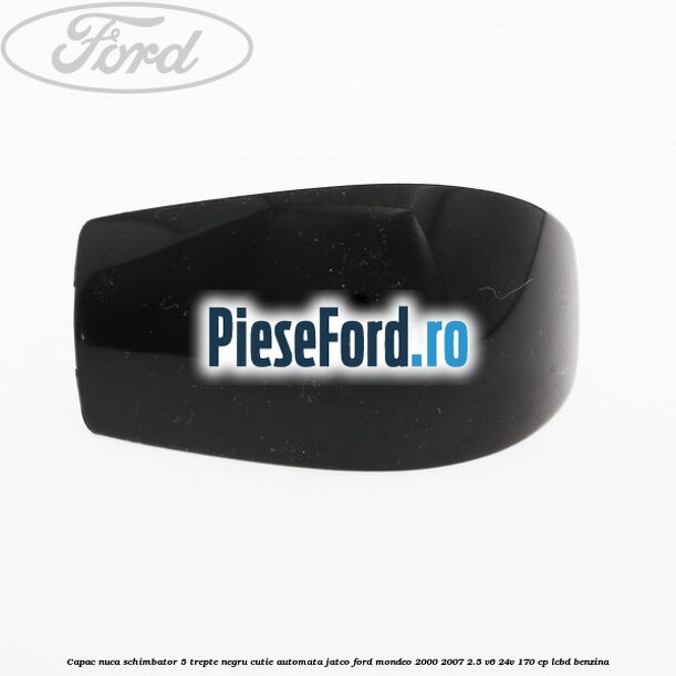 Capac nuca schimbator, 5 trepte negru cutie automata Jatco Ford Mondeo 2000-2007 2.5 V6 24V 170 cp Capac nuca schimbator, 5 trepte negru cutie automata Jatco Ford Mondeo 2000-2007 2.5 V6 24V 170 cp LCBD benzina