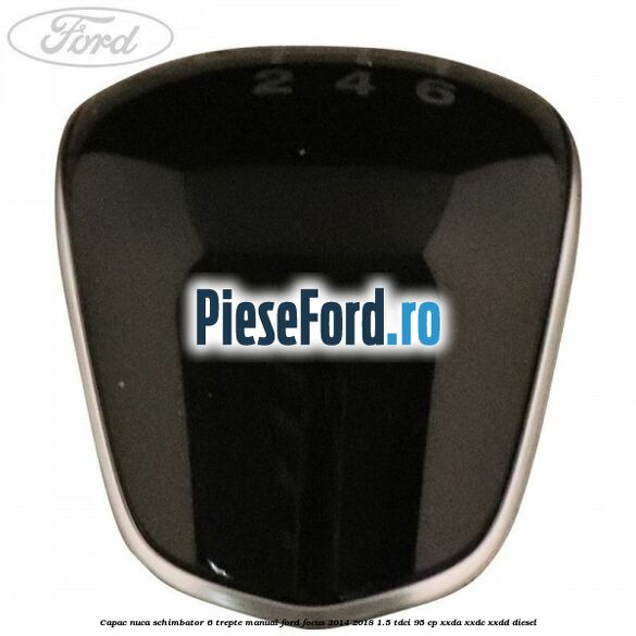 Capac nuca schimbator 6 trepte manual Ford Focus 2014-2018 1.5 TDCi 95 cp XXDA, XXDC, XXDD diesel