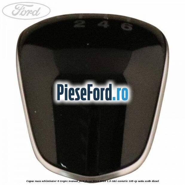 Capac nuca schimbator 6 trepte manual Ford Focus 2014-2018 1.5 TDCi ECOnetic 105 cp AEDA, XXDB diesel