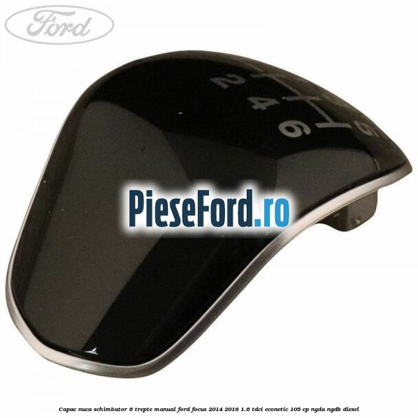 Capac nuca schimbator 6 trepte manual Ford Focus 2014-2018 1.6 TDCi ECOnetic 105 cp NGDA, NGDB diesel