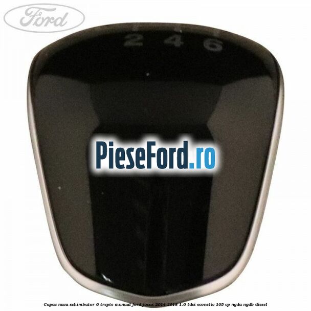 Capac nuca schimbator 6 trepte manual Ford Focus 2014-2018 1.6 TDCi ECOnetic 105 cp Capac nuca schimbator 6 trepte manual Ford Focus 2014-2018 1.6 TDCi ECOnetic 105 cp NGDA, NGDB diesel