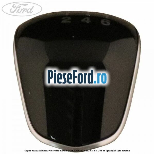 Capac nuca schimbator 6 trepte manual Ford Focus 2014-2018 1.6 Ti 105 cp IQDA, IQDB, IQDC benzina