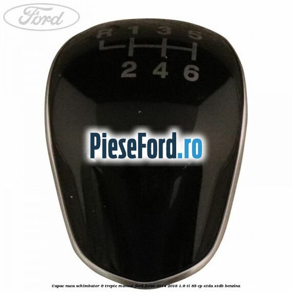 Capac nuca schimbator 6 trepte manual Ford Focus 2014-2018 1.6 Ti 85 cp XTDA, XTDB benzina