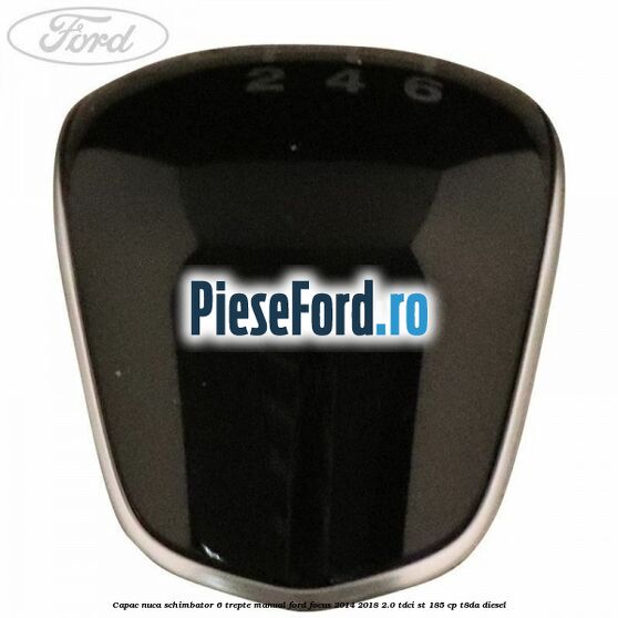 Capac nuca schimbator 6 trepte manual Ford Focus 2014-2018 2.0 TDCi ST 185 cp T8DA diesel