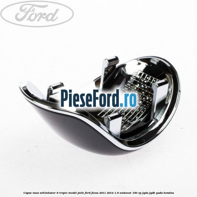 Capac nuca schimbator 6 trepte model piele Ford Focus 2011-2014 1.6 EcoBoost 150 cp Capac nuca schimbator 6 trepte model piele Ford Focus 2011-2014 1.6 EcoBoost 150 cp JQDA, JQDB, YUDA benzina