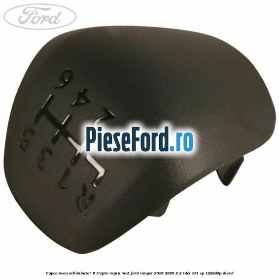 Capac nuca schimbator 6 trepte negru mat Ford Ranger 2016-2020 2.2 TDCi 131 cp T22DD0P diesel