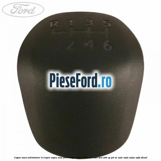 Capac nuca schimbator 6 trepte negru mat Ford Ranger 2016-2020 3.2 TDCi 4x4 200 cp Capac nuca schimbator 6 trepte negru mat Ford Ranger 2016-2020 3.2 TDCi 4x4 200 cp P5-AT, SA2R, SA2S, SA2W, SAFA diesel