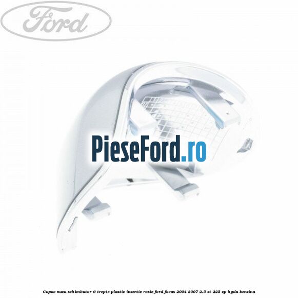 Capac nuca schimbator, 6 trepte plastic insertie rosie Ford Focus 2004-2007 2.5 ST 225 cp HYDA benzina