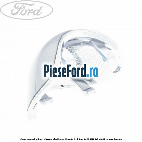 Capac nuca schimbator, 6 trepte plastic insertie rosie Ford Focus 2008-2011 2.5 ST 225 cp HYDA benzina