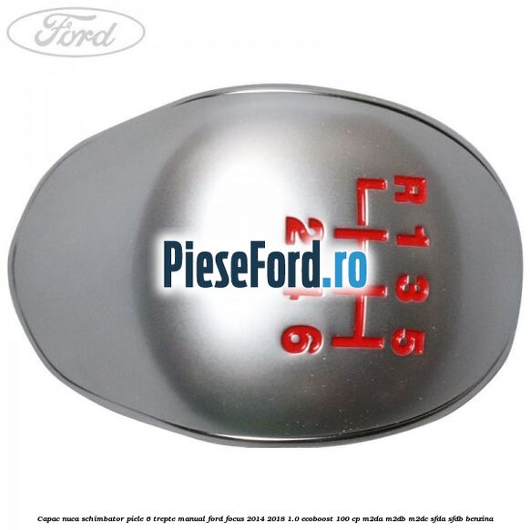 Capac nuca schimbator piele 6 trepte manual Ford Focus 2014-2018 1.0 EcoBoost 100 cp M2DA, M2DB, M2DC, SFDA, SFDB benzina