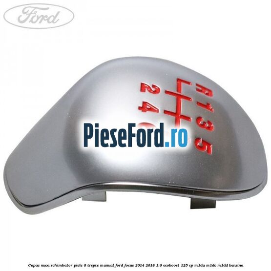 Capac nuca schimbator piele 6 trepte manual Ford Focus 2014-2018 1.0 EcoBoost 125 cp M1DA, M1DC, M1DD benzina