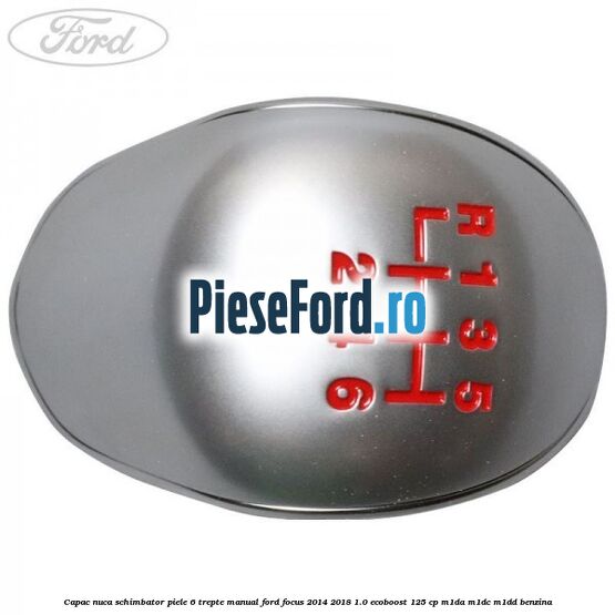 Capac nuca schimbator piele 6 trepte manual Ford Focus 2014-2018 1.0 EcoBoost 125 cp M1DA, M1DC, M1DD benzina