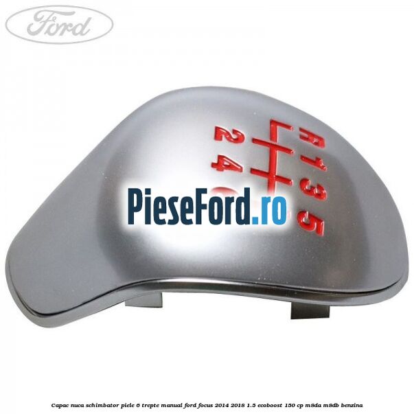 Capac nuca schimbator piele 6 trepte manual Ford Focus 2014-2018 1.5 EcoBoost 150 cp Capac nuca schimbator piele 6 trepte manual Ford Focus 2014-2018 1.5 EcoBoost 150 cp M8DA, M8DB benzina