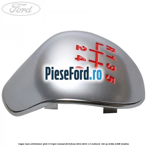 Capac nuca schimbator piele 6 trepte manual Ford Focus 2014-2018 1.5 EcoBoost 182 cp M9DA, M9DB benzina