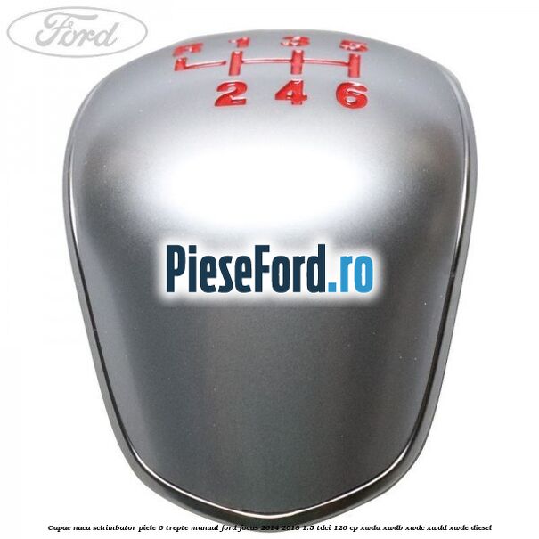 Capac nuca schimbator piele 6 trepte manual Ford Focus 2014-2018 1.5 TDCi 120 cp Capac nuca schimbator piele 6 trepte manual Ford Focus 2014-2018 1.5 TDCi 120 cp XWDA, XWDB, XWDC, XWDD, XWDE diesel