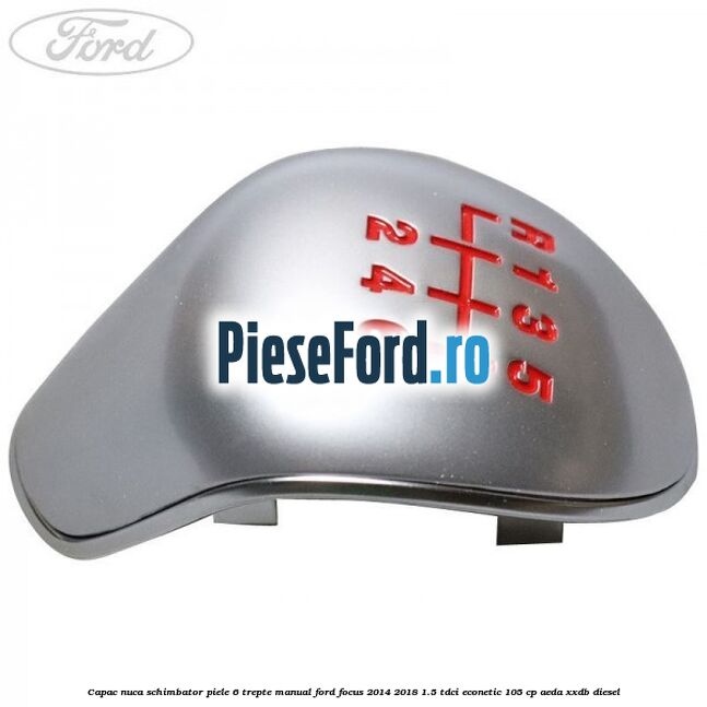 Capac nuca schimbator piele 6 trepte manual Ford Focus 2014-2018 1.5 TDCi ECOnetic 105 cp AEDA, XXDB diesel