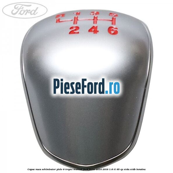 Capac nuca schimbator piele 6 trepte manual Ford Focus 2014-2018 1.6 Ti 85 cp XTDA, XTDB benzina