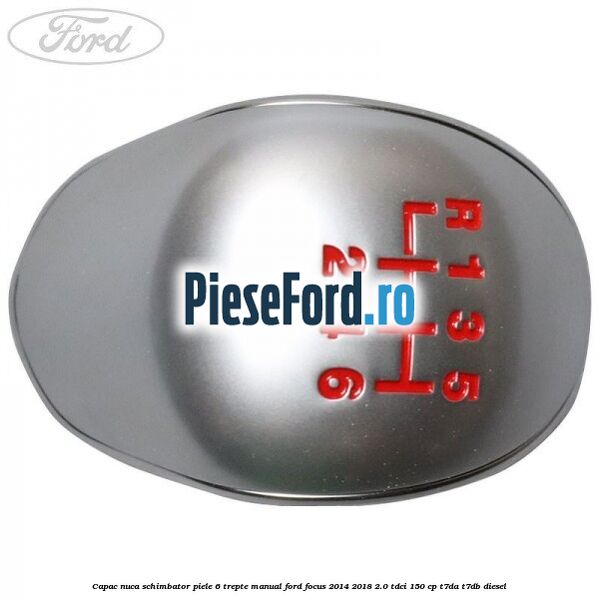 Capac nuca schimbator piele 6 trepte manual Ford Focus 2014-2018 2.0 TDCi 150 cp Capac nuca schimbator piele 6 trepte manual Ford Focus 2014-2018 2.0 TDCi 150 cp T7DA, T7DB diesel