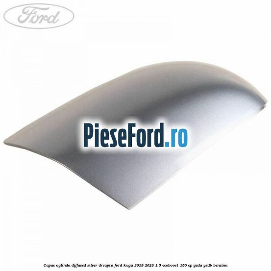 Capac oglinda diffused silver dreapta Ford Kuga 2019-2023 1.5 EcoBoost 150 cp YZDA, YZDB benzina