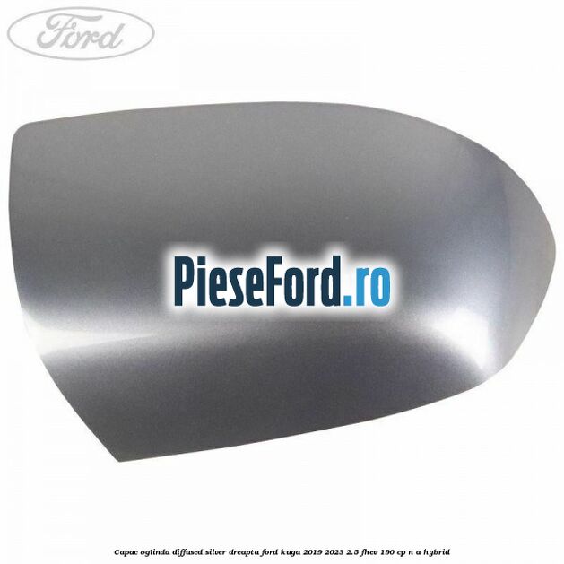 Capac oglinda diffused silver dreapta Ford Kuga 2019-2023 2.5 FHEV 190 cp n/a hybrid