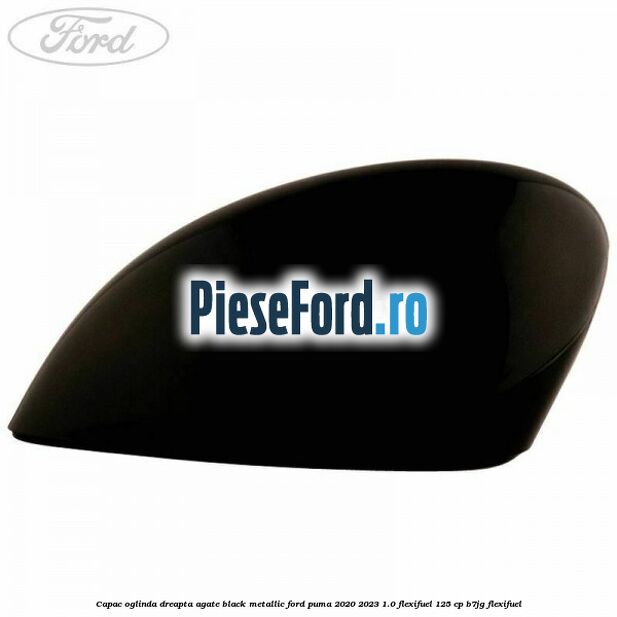 Capac oglinda dreapta agate black metallic Ford Puma 2020-2023 1.0 Flexifuel 125 cp B7JG Flexifuel