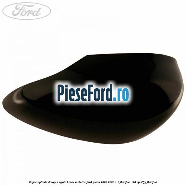 Capac oglinda dreapta agate black metallic Ford Puma 2020-2023 1.0 Flexifuel 125 cp Capac oglinda dreapta agate black metallic Ford Puma 2020-2023 1.0 Flexifuel 125 cp B7JG Flexifuel