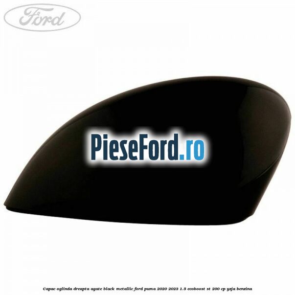 Capac oglinda dreapta agate black metallic Ford Puma 2020-2023 1.5 EcoBoost ST 200 cp YZJA benzina