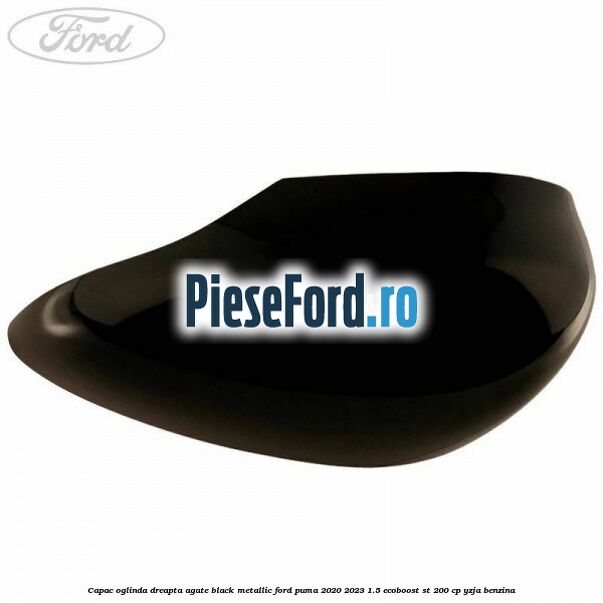 Capac oglinda dreapta agate black metallic Ford Puma 2020-2023 1.5 EcoBoost ST 200 cp YZJA benzina