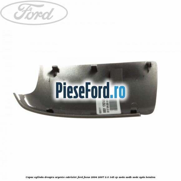 Capac oglinda dreapta argento cabriolet Ford Focus 2004-2007 2.0 145 cp Capac oglinda dreapta argento cabriolet Ford Focus 2004-2007 2.0 145 cp AODA, AODB, AODE, SYDA benzina