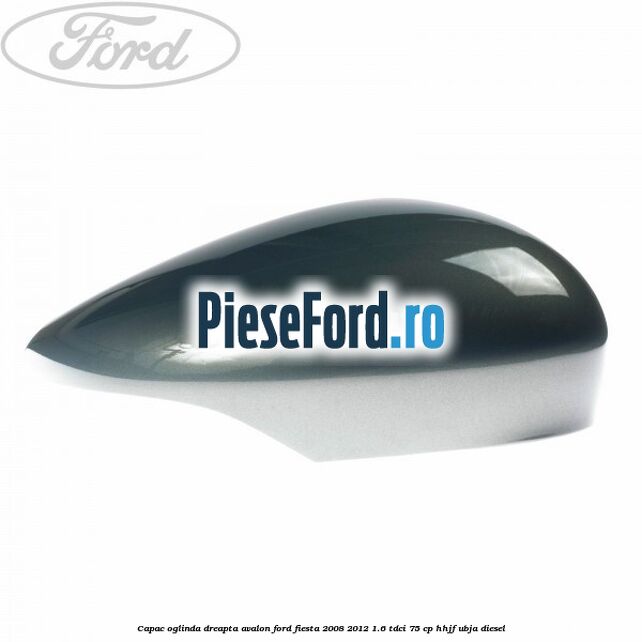 Capac oglinda dreapta avalon Ford Fiesta 2008-2012 1.6 TDCi 75 cp HHJF, UBJA diesel