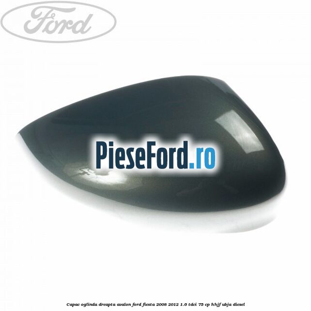 Capac oglinda dreapta avalon Ford Fiesta 2008-2012 1.6 TDCi 75 cp HHJF, UBJA diesel