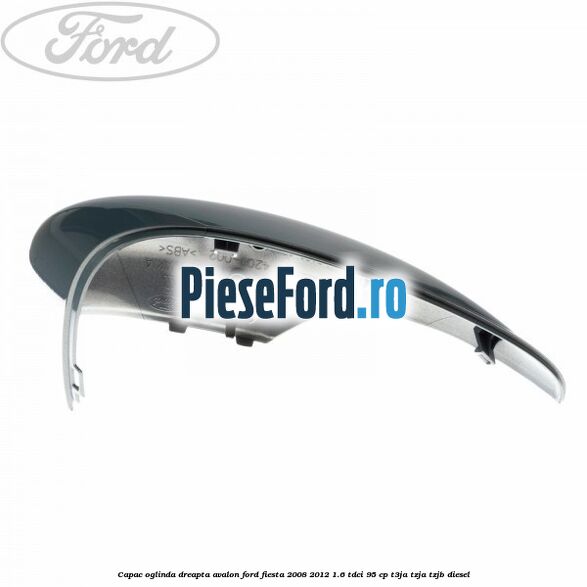 Capac oglinda dreapta avalon Ford Fiesta 2008-2012 1.6 TDCi 95 cp T3JA, TZJA, TZJB diesel