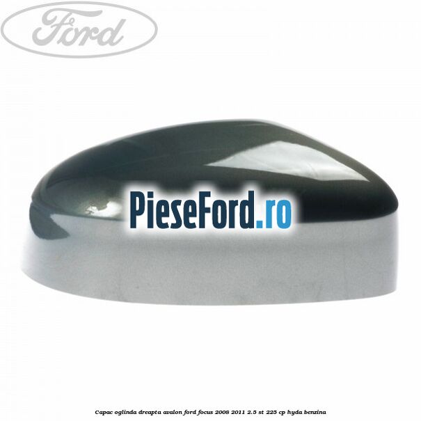 Capac oglinda dreapta avalon Ford Focus 2008-2011 2.5 ST 225 cp HYDA benzina