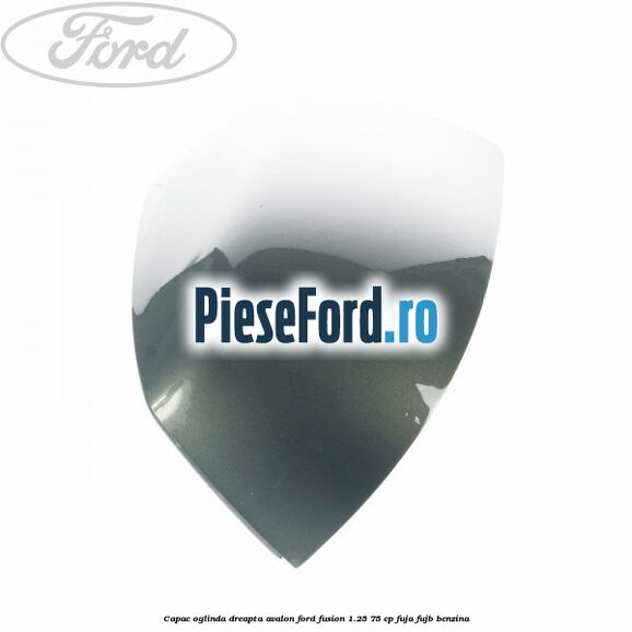 Capac oglinda dreapta avalon Ford Fusion 1.25 75 cp FUJA, FUJB benzina