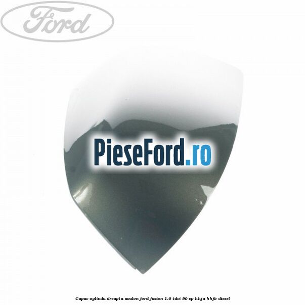 Capac oglinda dreapta avalon Ford Fusion 1.6 TDCi 90 cp Capac oglinda dreapta avalon Ford Fusion 1.6 TDCi 90 cp HHJA, HHJB diesel