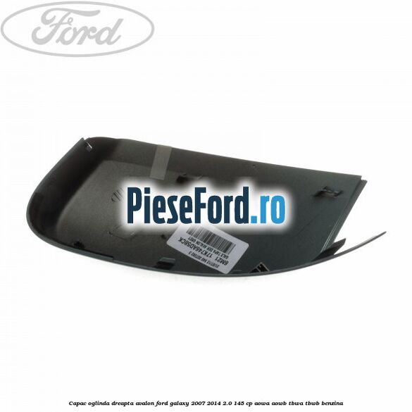 Capac oglinda dreapta avalon Ford Galaxy 2007-2014 2.0 145 cp Capac oglinda dreapta avalon Ford Galaxy 2007-2014 2.0 145 cp AOWA, AOWB, TBWA, TBWB benzina