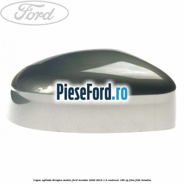 Capac oglinda dreapta avalon Ford Mondeo 2008-2014 1.6 EcoBoost 160 cp JTBA, JTBB benzina