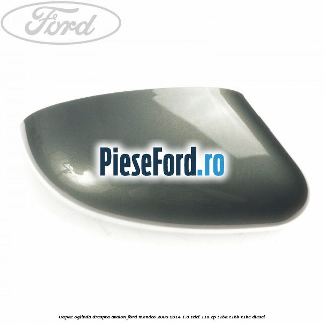 Capac oglinda dreapta avalon Ford Mondeo 2008-2014 1.6 TDCi 115 cp T1BA, T1BB, T1BC diesel